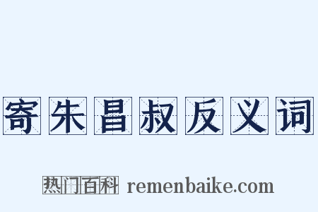 寄朱昌叔反义词是什么意思的图片